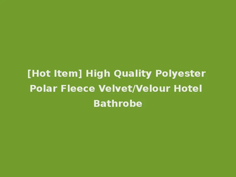 [Hot Item] High Quality Polyester Polar Fleece Velvet/Velour Hotel Bathrobe
