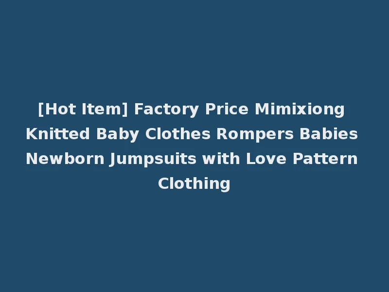[Hot Item] Factory Price Mimixiong Knitted Baby Clothes Rompers Babies Newborn Jumpsuits with Love Pattern Clothing