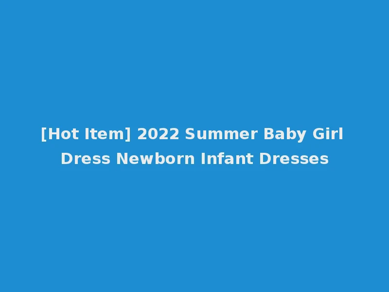 [Hot Item] 2022 Summer Baby Girl Dress Newborn Infant Dresses