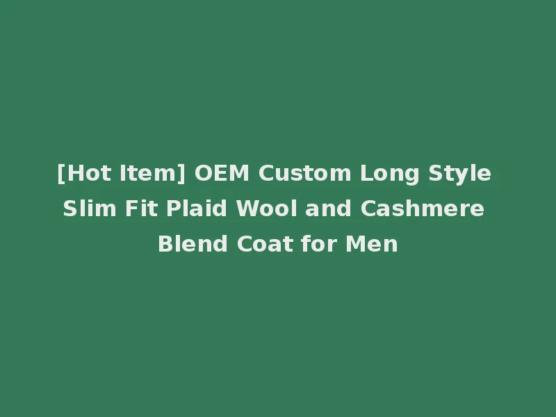 [Hot Item] OEM Custom Long Style Slim Fit Plaid Wool and Cashmere Blend Coat for Men