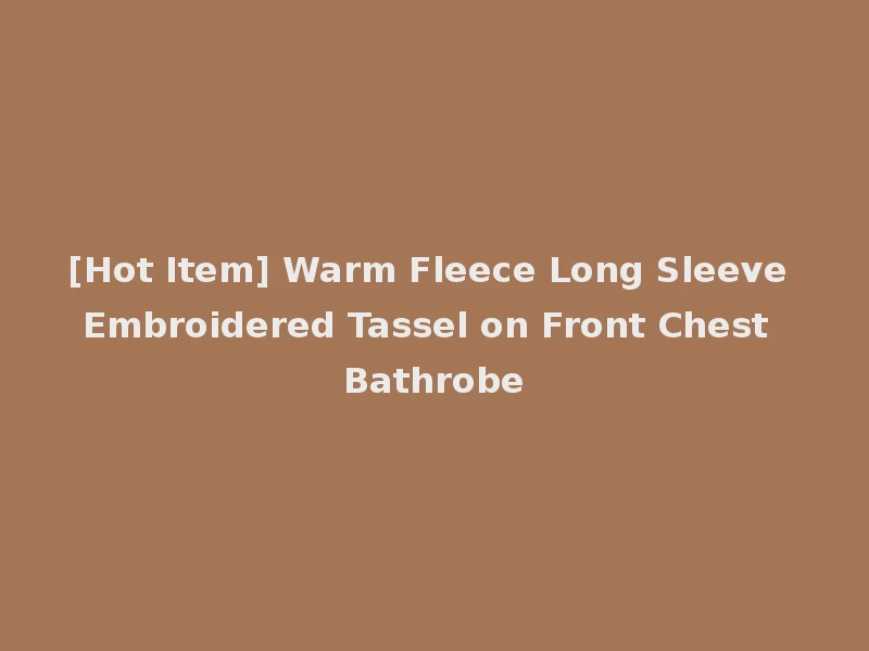 [Hot Item] Warm Fleece Long Sleeve Embroidered Tassel on Front Chest Bathrobe