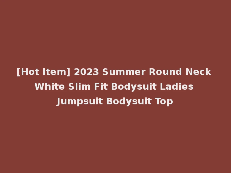 [Hot Item] 2023 Summer Round Neck White Slim Fit Bodysuit Ladies Jumpsuit Bodysuit Top