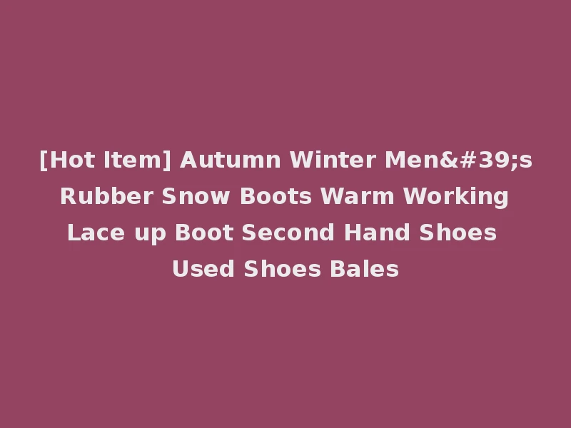 [Hot Item] Autumn Winter Men's Rubber Snow Boots Warm Working Lace up Boot Second Hand Shoes Used Shoes Bales