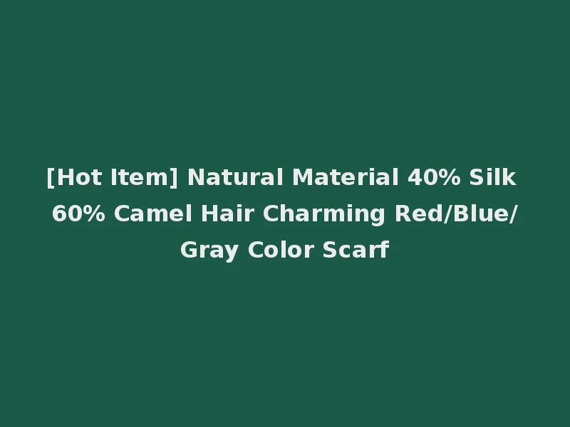 [Hot Item] Natural Material 40% Silk 60% Camel Hair Charming Red/Blue/Gray Color Scarf
