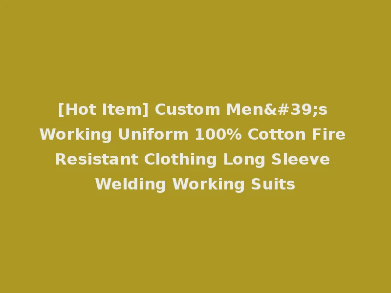 [Hot Item] Custom Men's Working Uniform 100% Cotton Fire Resistant Clothing Long Sleeve Welding Working Suits