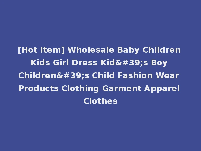 [Hot Item] Wholesale Baby Children Kids Girl Dress Kid's Boy Children's Child Fashion Wear Products Clothing Garment Apparel Clothes