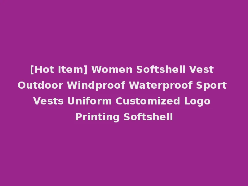 [Hot Item] Women Softshell Vest Outdoor Windproof Waterproof Sport Vests Uniform Customized Logo Printing Softshell