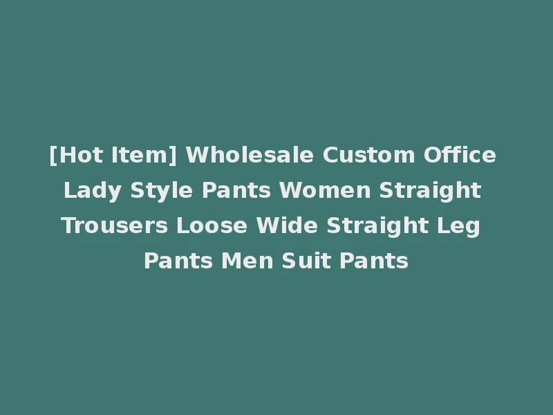 [Hot Item] Wholesale Custom Office Lady Style Pants Women Straight Trousers Loose Wide Straight Leg Pants Men Suit Pants