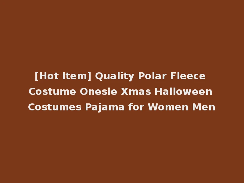 [Hot Item] Quality Polar Fleece Costume Onesie Xmas Halloween Costumes Pajama for Women Men