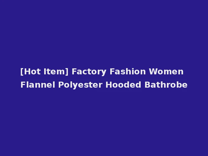 [Hot Item] Factory Fashion Women Flannel Polyester Hooded Bathrobe