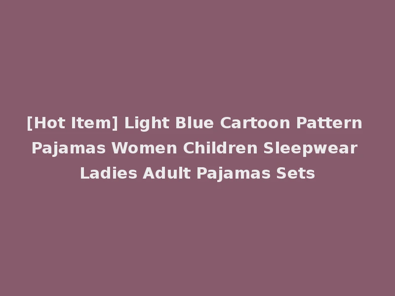 [Hot Item] Light Blue Cartoon Pattern Pajamas Women Children Sleepwear Ladies Adult Pajamas Sets