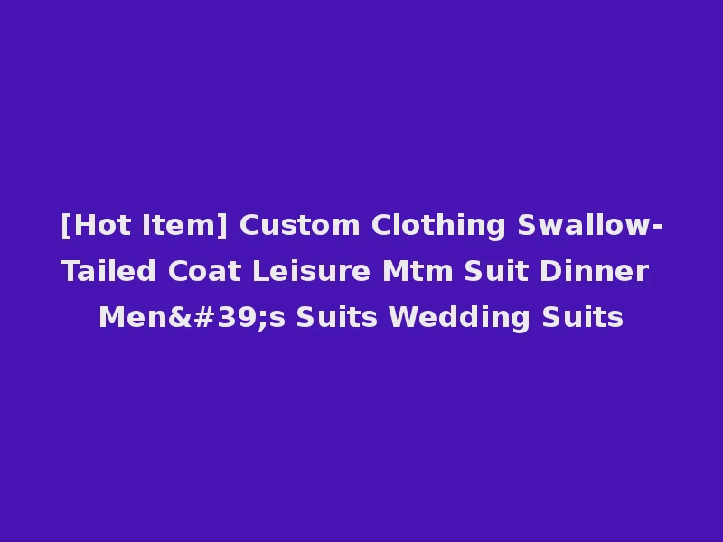 [Hot Item] Custom Clothing Swallow-Tailed Coat Leisure Mtm Suit Dinner Men's Suits Wedding Suits