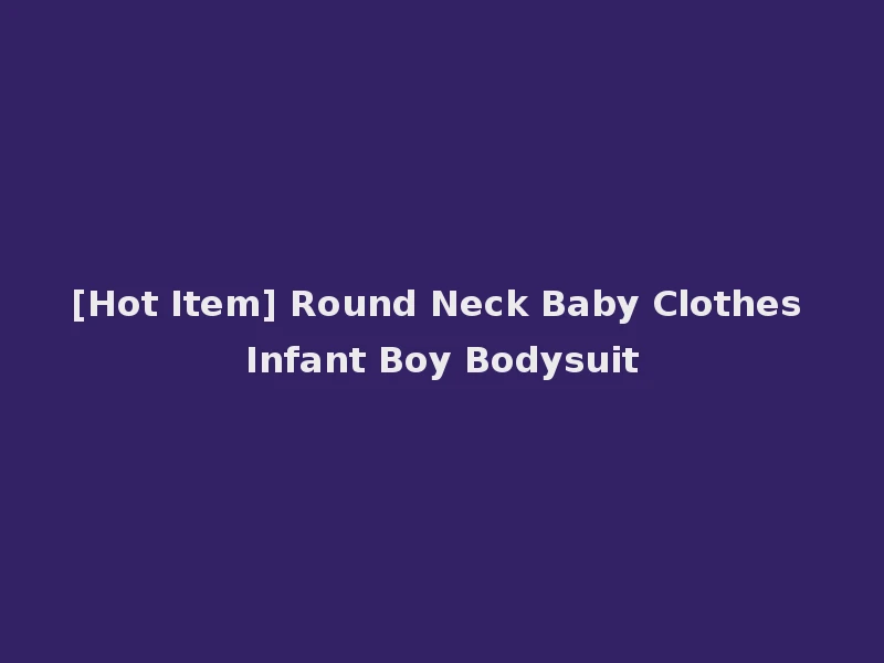 [Hot Item] Round Neck Baby Clothes Infant Boy Bodysuit
