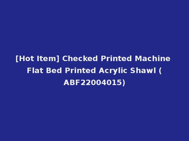 [Hot Item] Checked Printed Machine Flat Bed Printed Acrylic Shawl (ABF22004015)