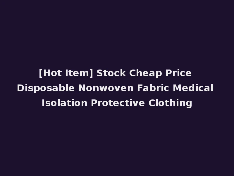 [Hot Item] Stock Cheap Price Disposable Nonwoven Fabric Medical Isolation Protective Clothing