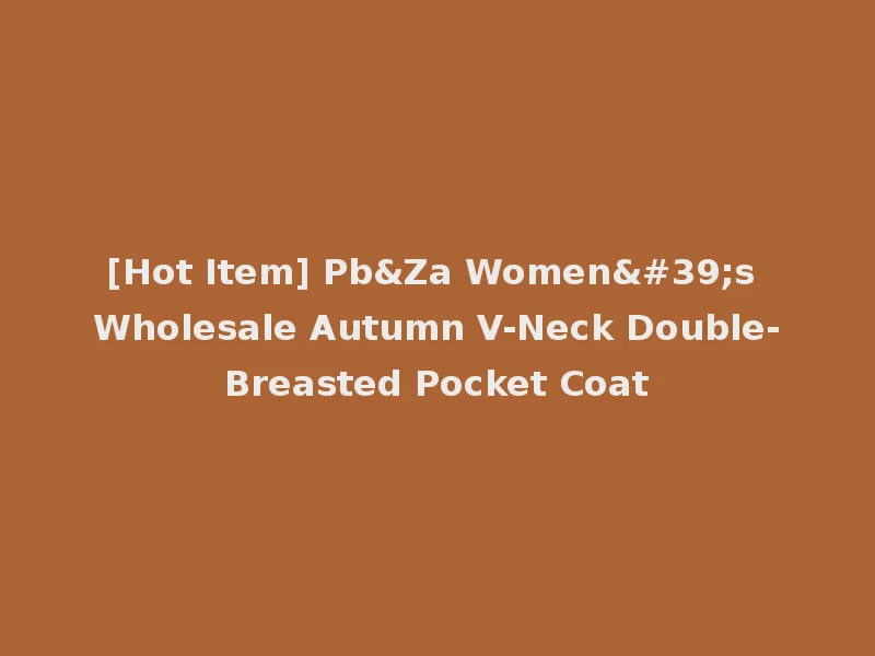 [Hot Item] Pb&Za Women's Wholesale Autumn V-Neck Double-Breasted Pocket Coat