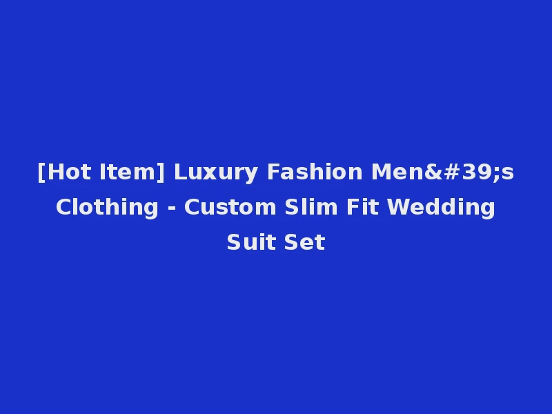 [Hot Item] Luxury Fashion Men's Clothing - Custom Slim Fit Wedding Suit Set