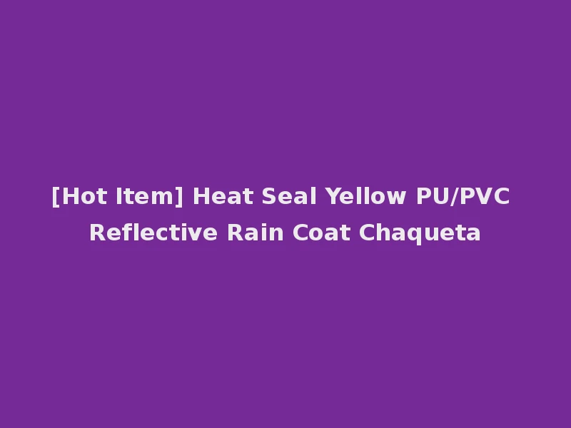 [Hot Item] Heat Seal Yellow PU/PVC Reflective Rain Coat Chaqueta