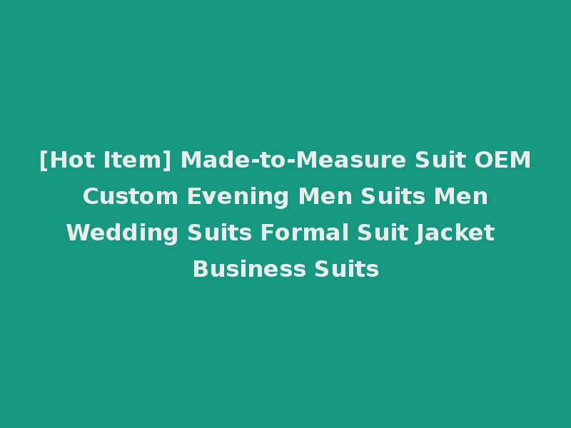 [Hot Item] Made-to-Measure Suit OEM Custom Evening Men Suits Men Wedding Suits Formal Suit Jacket Business Suits