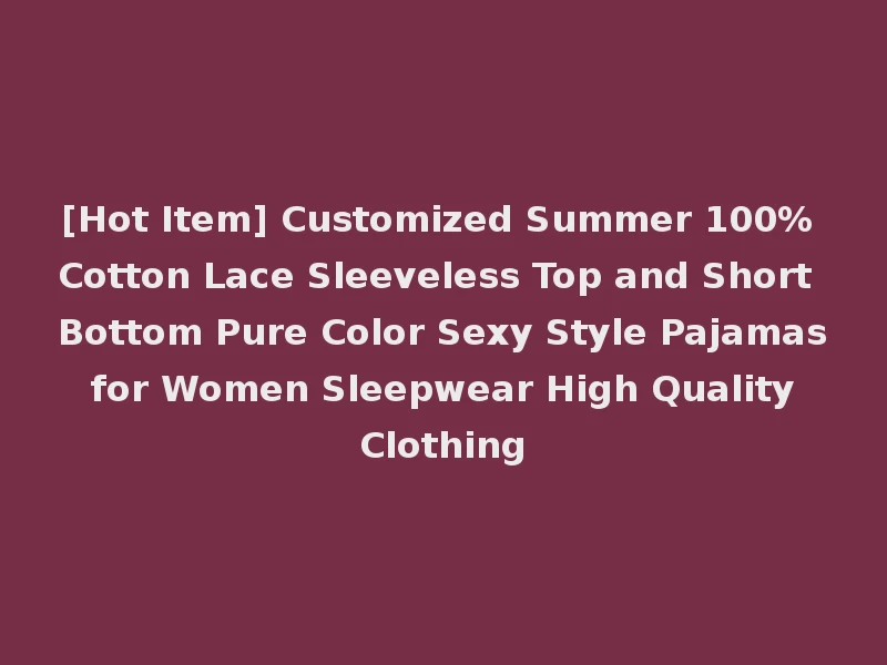 [Hot Item] Customized Summer 100% Cotton Lace Sleeveless Top and Short Bottom Pure Color Sexy Style Pajamas for Women Sleepwear High Quality Clothing