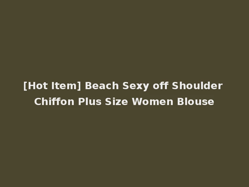 [Hot Item] Beach Sexy off Shoulder Chiffon Plus Size Women Blouse