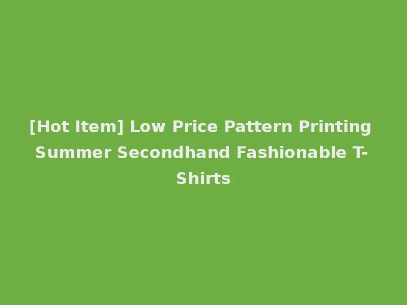 [Hot Item] Low Price Pattern Printing Summer Secondhand Fashionable T-Shirts