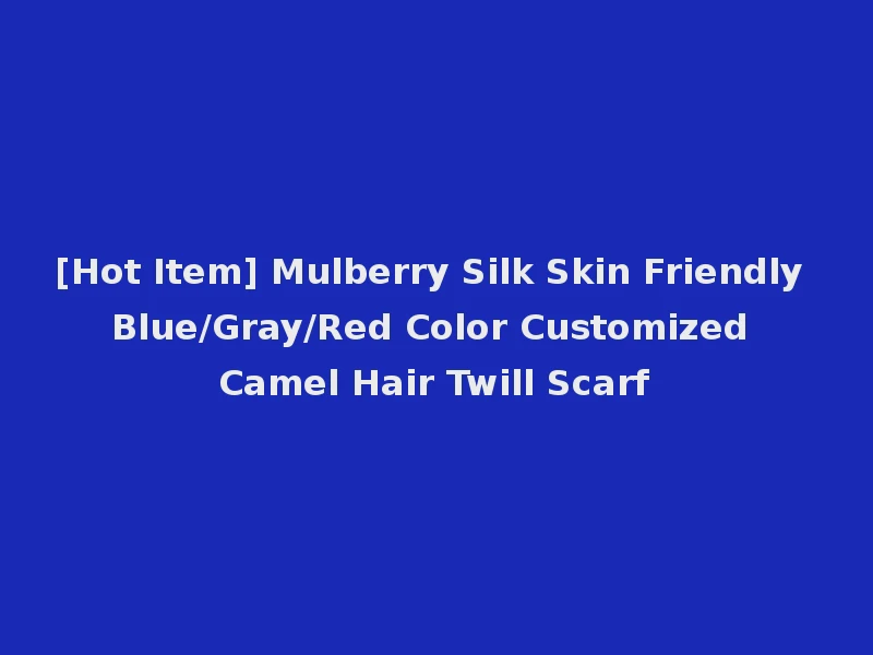 [Hot Item] Mulberry Silk Skin Friendly Blue/Gray/Red Color Customized Camel Hair Twill Scarf