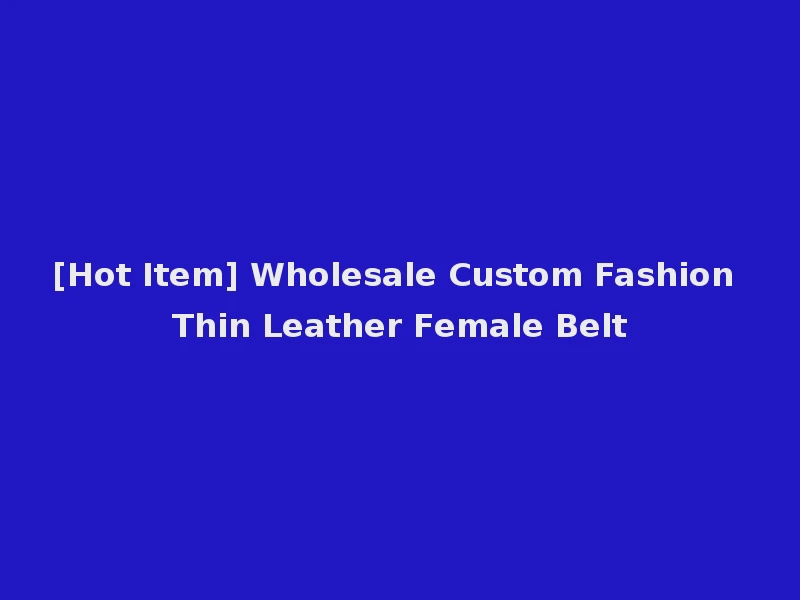 [Hot Item] Wholesale Custom Fashion Thin Leather Female Belt