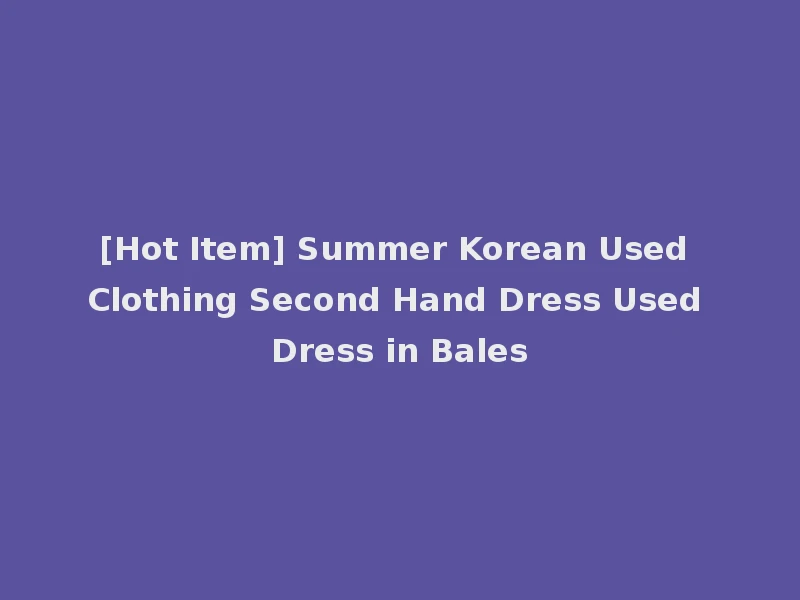 [Hot Item] Summer Korean Used Clothing Second Hand Dress Used Dress in Bales