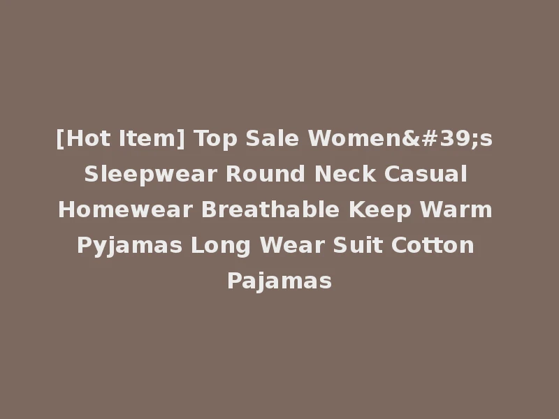 [Hot Item] Top Sale Women's Sleepwear Round Neck Casual Homewear Breathable Keep Warm Pyjamas Long Wear Suit Cotton Pajamas