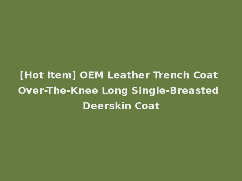 [Hot Item] OEM Leather Trench Coat Over-The-Knee Long Single-Breasted Deerskin Coat