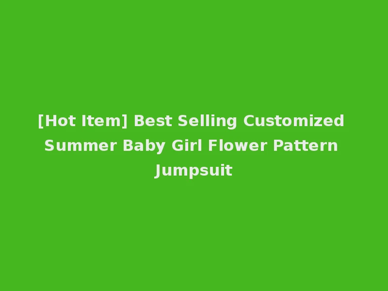 [Hot Item] Best Selling Customized Summer Baby Girl Flower Pattern Jumpsuit