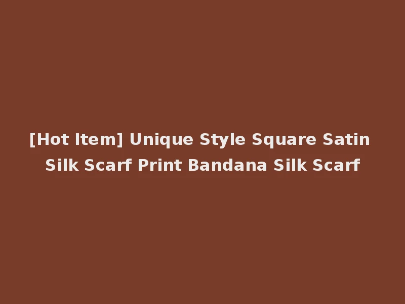 [Hot Item] Unique Style Square Satin Silk Scarf Print Bandana Silk Scarf