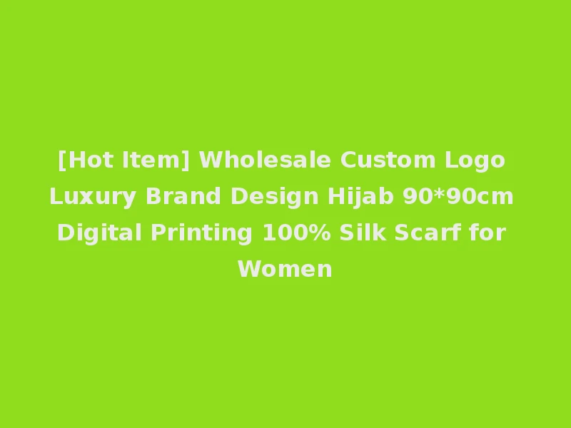 [Hot Item] Wholesale Custom Logo Luxury Brand Design Hijab 90*90cm Digital Printing 100% Silk Scarf for Women