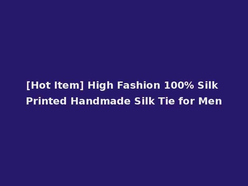 [Hot Item] High Fashion 100% Silk Printed Handmade Silk Tie for Men