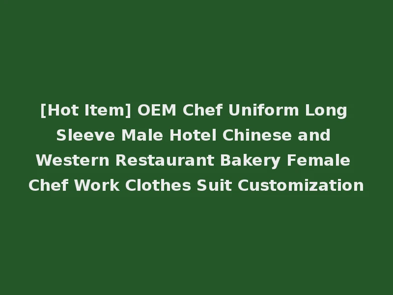 [Hot Item] OEM Chef Uniform Long Sleeve Male Hotel Chinese and Western Restaurant Bakery Female Chef Work Clothes Suit Customization