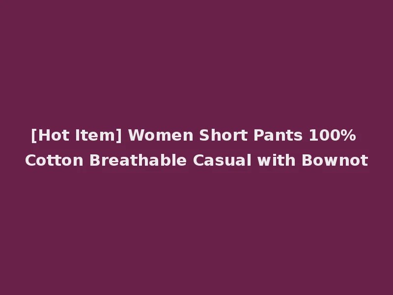 [Hot Item] Women Short Pants 100% Cotton Breathable Casual with Bownot