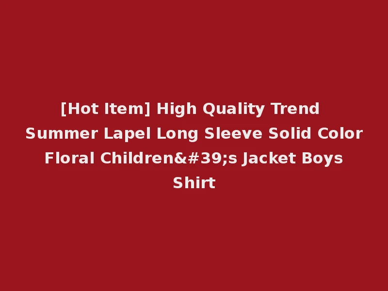 [Hot Item] High Quality Trend Summer Lapel Long Sleeve Solid Color Floral Children's Jacket Boys Shirt