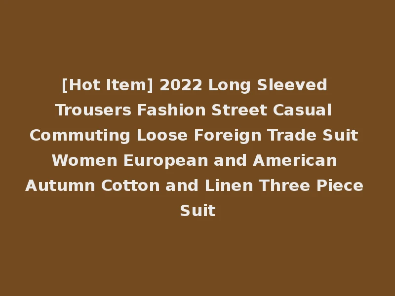 [Hot Item] 2022 Long Sleeved Trousers Fashion Street Casual Commuting Loose Foreign Trade Suit Women European and American Autumn Cotton and Linen Three Piece Suit