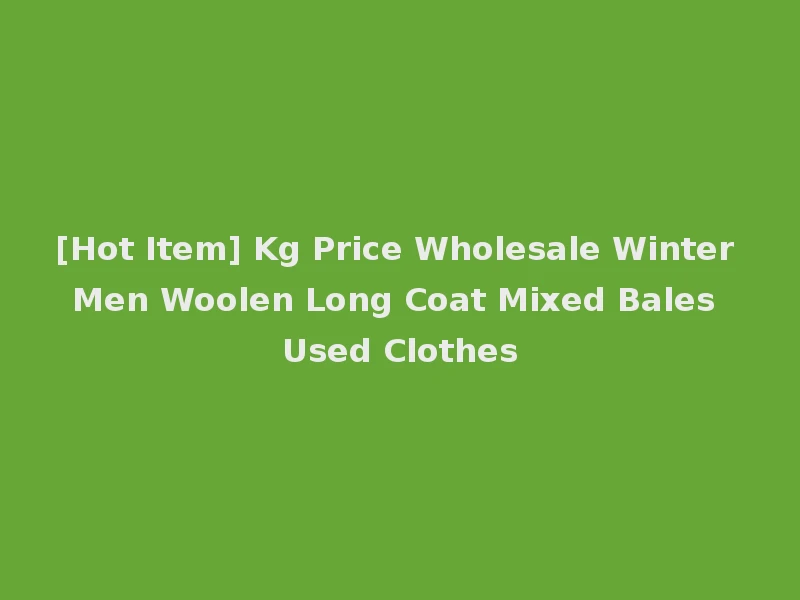 [Hot Item] Kg Price Wholesale Winter Men Woolen Long Coat Mixed Bales Used Clothes