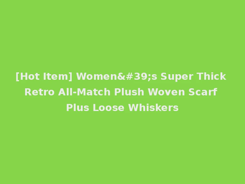 [Hot Item] Women's Super Thick Retro All-Match Plush Woven Scarf Plus Loose Whiskers