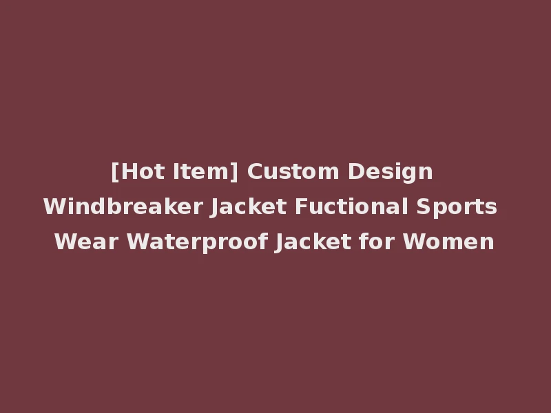 [Hot Item] Custom Design Windbreaker Jacket Fuctional Sports Wear Waterproof Jacket for Women