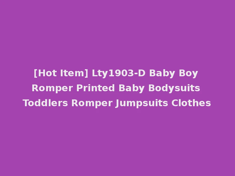 [Hot Item] Lty1903-D Baby Boy Romper Printed Baby Bodysuits Toddlers Romper Jumpsuits Clothes