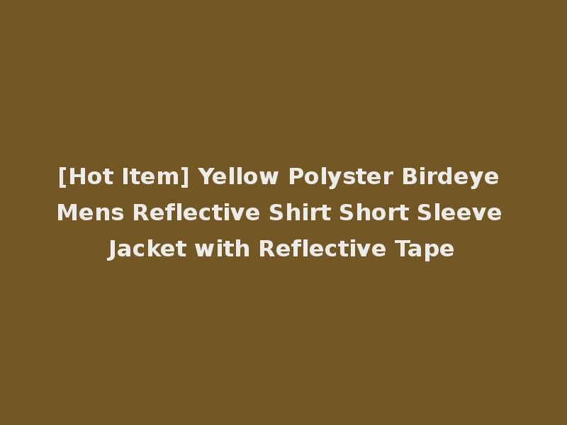 [Hot Item] Yellow Polyster Birdeye Mens Reflective Shirt Short Sleeve Jacket with Reflective Tape