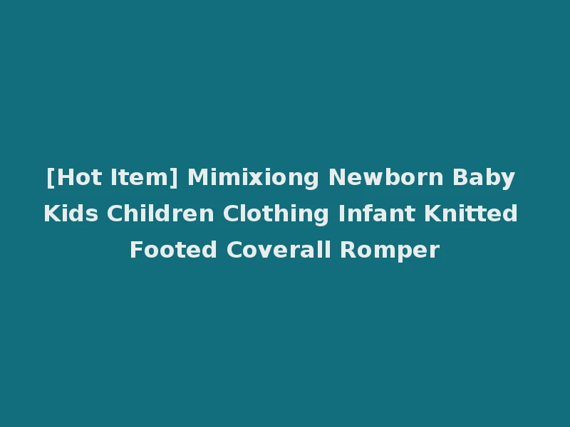 [Hot Item] Mimixiong Newborn Baby Kids Children Clothing Infant Knitted Footed Coverall Romper
