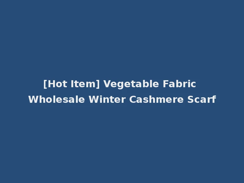 [Hot Item] Vegetable Fabric Wholesale Winter Cashmere Scarf