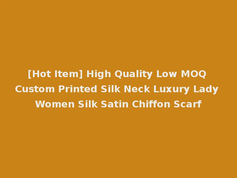 [Hot Item] High Quality Low MOQ Custom Printed Silk Neck Luxury Lady Women Silk Satin Chiffon Scarf