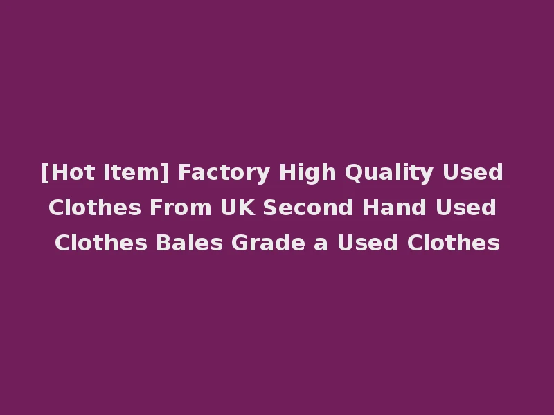 [Hot Item] Factory High Quality Used Clothes From UK Second Hand Used Clothes Bales Grade a Used Clothes