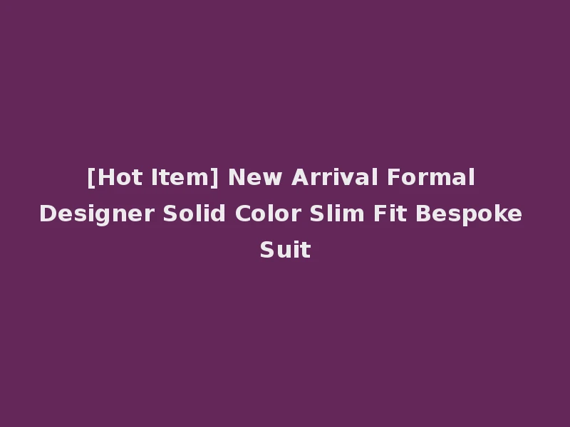 [Hot Item] New Arrival Formal Designer Solid Color Slim Fit Bespoke Suit