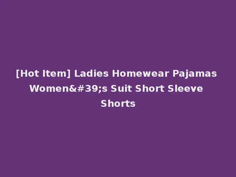 [Hot Item] Ladies Homewear Pajamas Women's Suit Short Sleeve Shorts